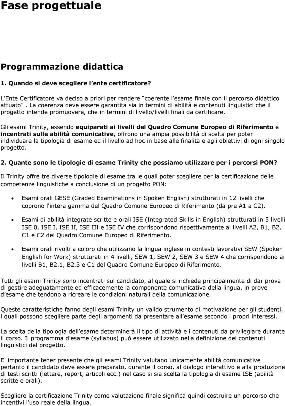 La coerenza deve essere garantita sia in termini di abilità e contenuti linguistici che il progetto intende promuovere, che in termini di livello/livelli finali da certificare.