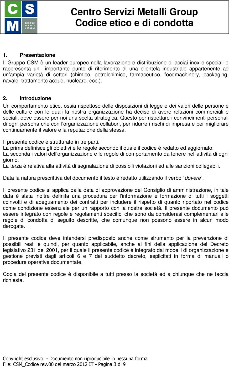 Introduzione Un comportamento etico, ossia rispettoso delle disposizioni di legge e dei valori delle persone e delle culture con le quali la nostra organizzazione ha deciso di avere relazioni