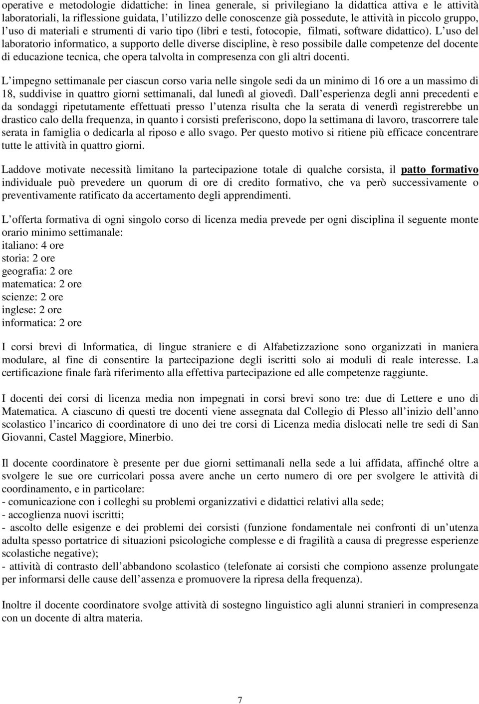 L uso del laboratorio informatico, a supporto delle diverse discipline, è reso possibile dalle competenze del docente di educazione tecnica, che opera talvolta in compresenza con gli altri docenti.