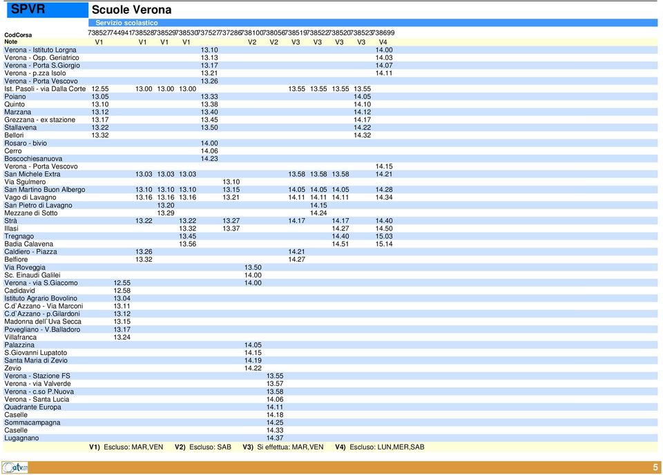 05 13.33 14.05 Quinto 13.10 13.38 14.10 Marzana 13.12 13.40 14.12 Grezzana - ex stazione 13.17 13.45 14.17 Stallavena 13.22 13.50 14.22 Bellori 13.32 14.32 Rosaro - bivio 14.00 Cerro 14.
