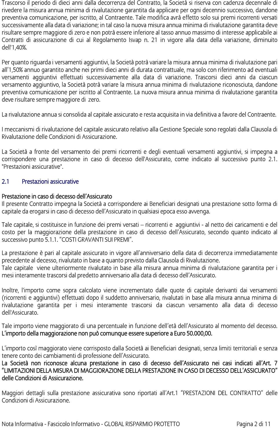 Tale modifica avrà effetto solo sui premi ricorrenti versati successivamente alla data di variazione; in tal caso la nuova misura annua minima di rivalutazione garantita deve risultare sempre