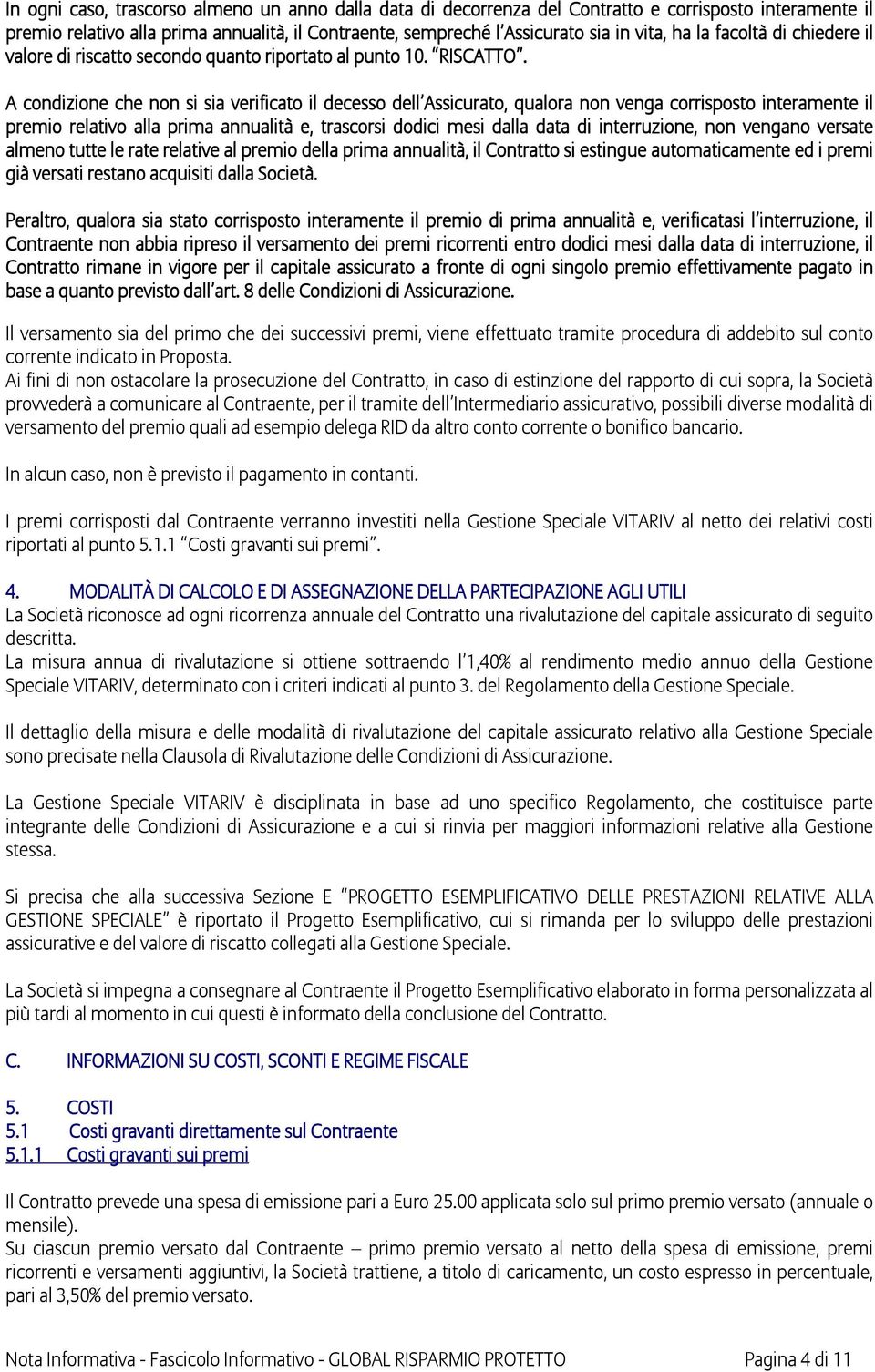 A condizione che non si sia verificato il decesso dell Assicurato, qualora non venga corrisposto interamente il premio relativo alla prima annualità e, trascorsi dodici mesi dalla data di