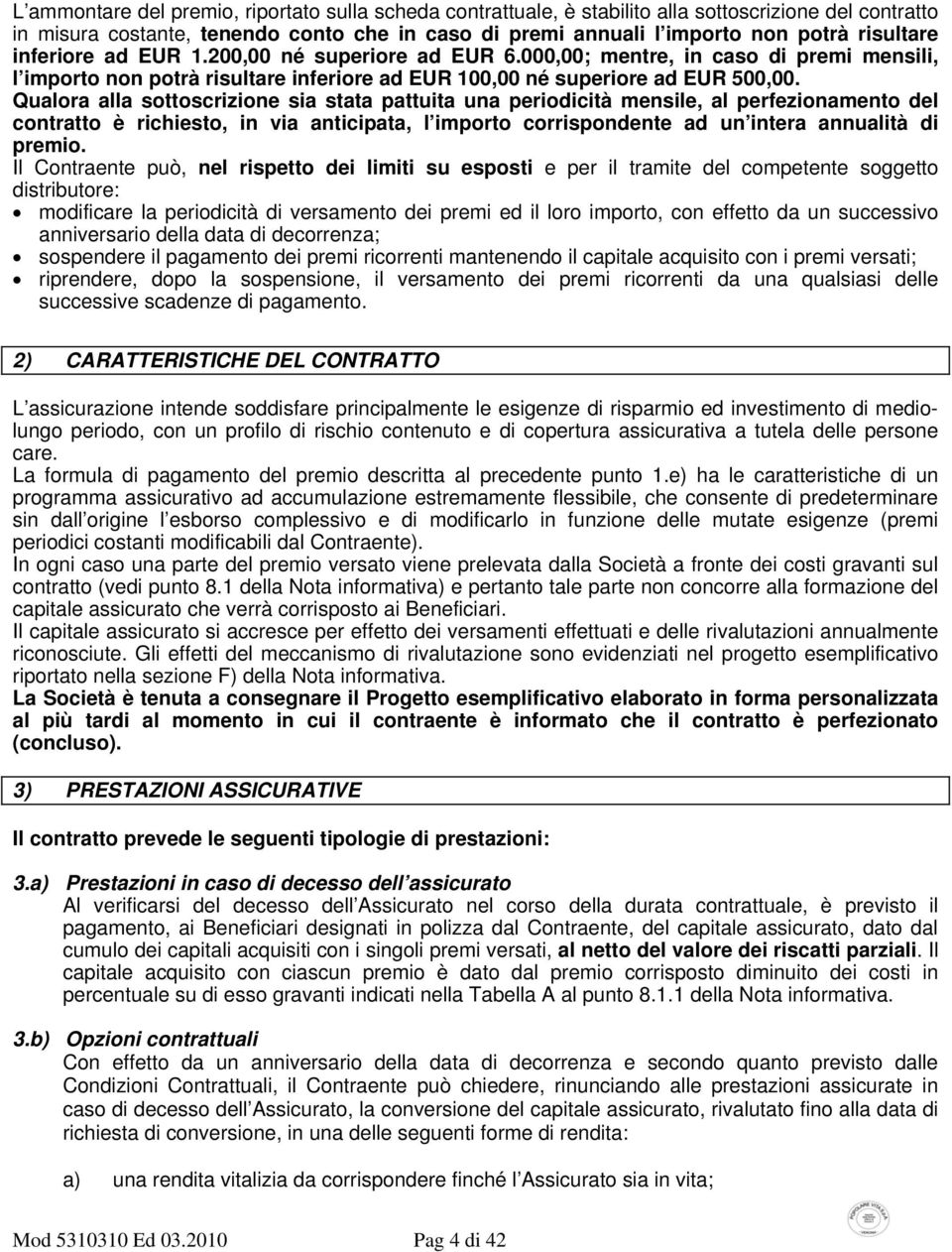 Qualora alla sottoscrizione sia stata pattuita una periodicità mensile, al perfezionamento del contratto è richiesto, in via anticipata, l importo corrispondente ad un intera annualità di premio.