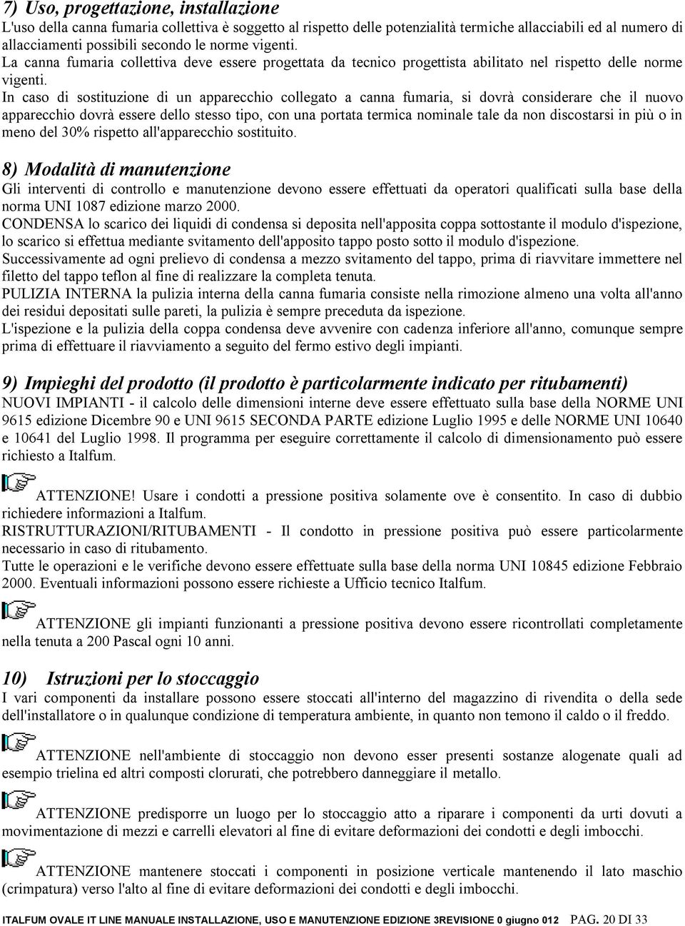 In caso di sostituzione di un apparecchio collegato a canna fumaria, si dovrà considerare che il nuovo apparecchio dovrà essere dello stesso tipo, con una portata termica nominale tale da non