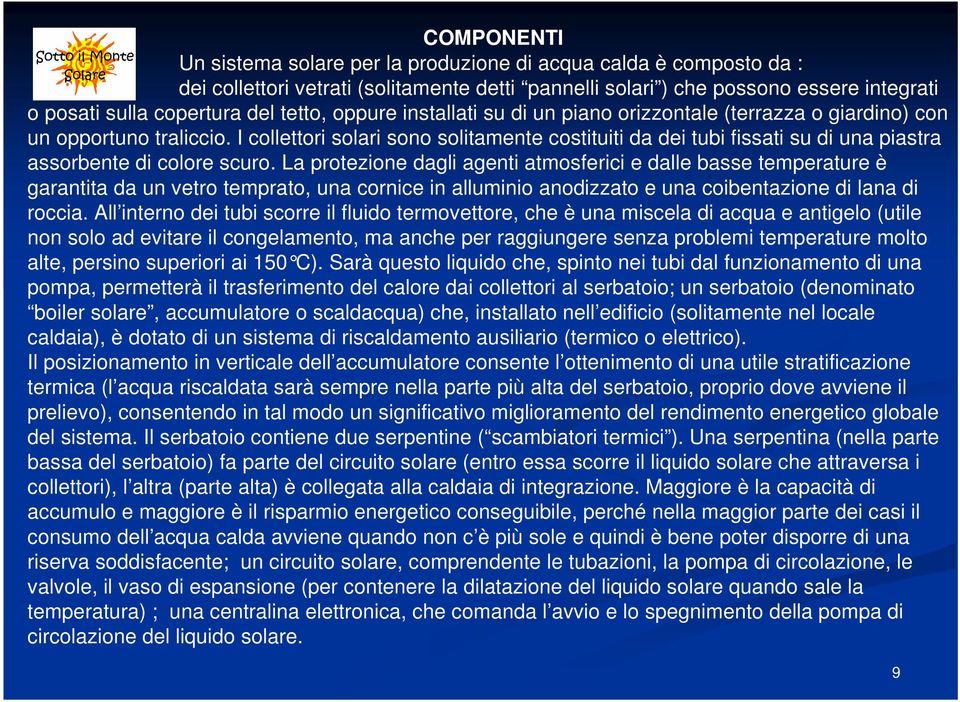 I collettori solari sono solitamente costituiti da dei tubi fissati su di una piastra assorbente di colore scuro.