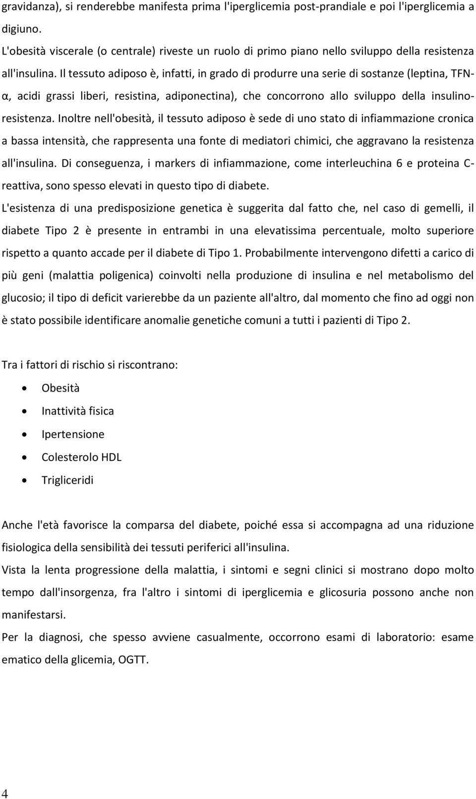 Il tessuto adiposo è, infatti, in grado di produrre una serie di sostanze (leptina, TFNα, acidi grassi liberi, resistina, adiponectina), che concorrono allo sviluppo della insulinoresistenza.