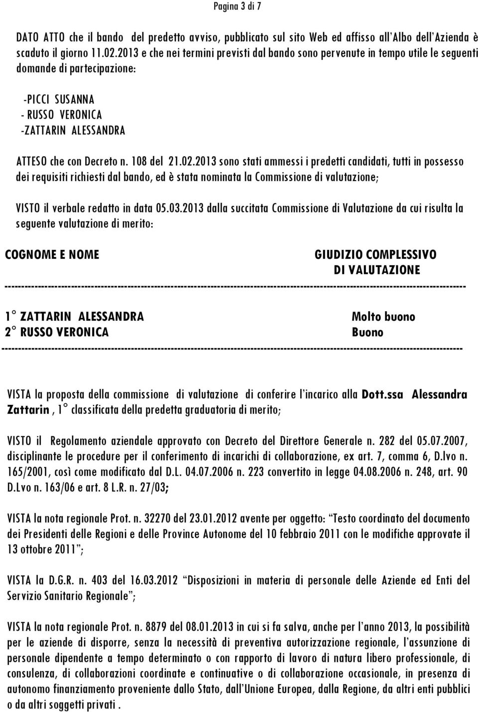 108 del 21.02.2013 sono stati ammessi i predetti candidati, tutti in possesso dei requisiti richiesti dal bando, ed è stata nominata la Commissione di valutazione; VISTO il verbale redatto in data 05.