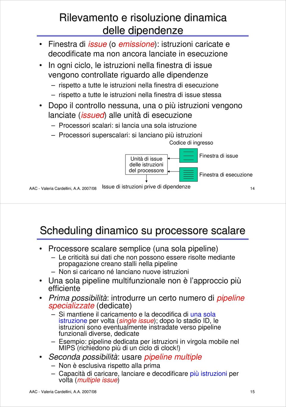 controllo nessuna, una o più istruzioni vengono lanciate (issued) alle unità di esecuzione Processori scalari: si lancia una sola istruzione Processori superscalari: si lanciano più istruzioni Codice