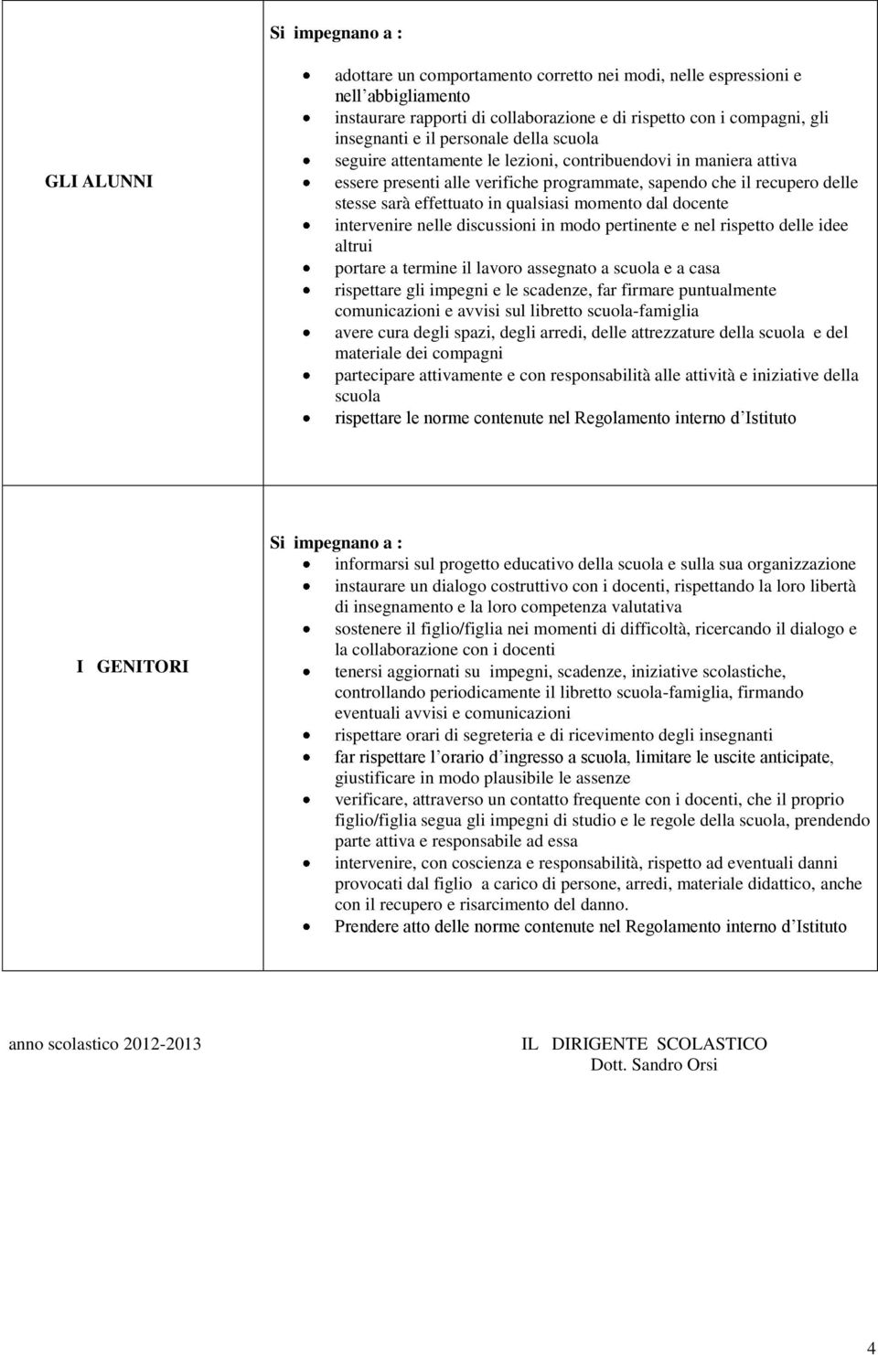 momento dal docente intervenire nelle discussioni in modo pertinente e nel rispetto delle idee altrui portare a termine il lavoro assegnato a scuola e a casa rispettare gli impegni e le scadenze, far