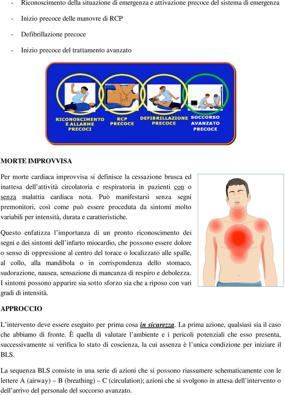 Può manifestarsi senza segni premonitori, così come può essere proceduta da sintomi molto variabili per intensità, durata e caratteristiche.