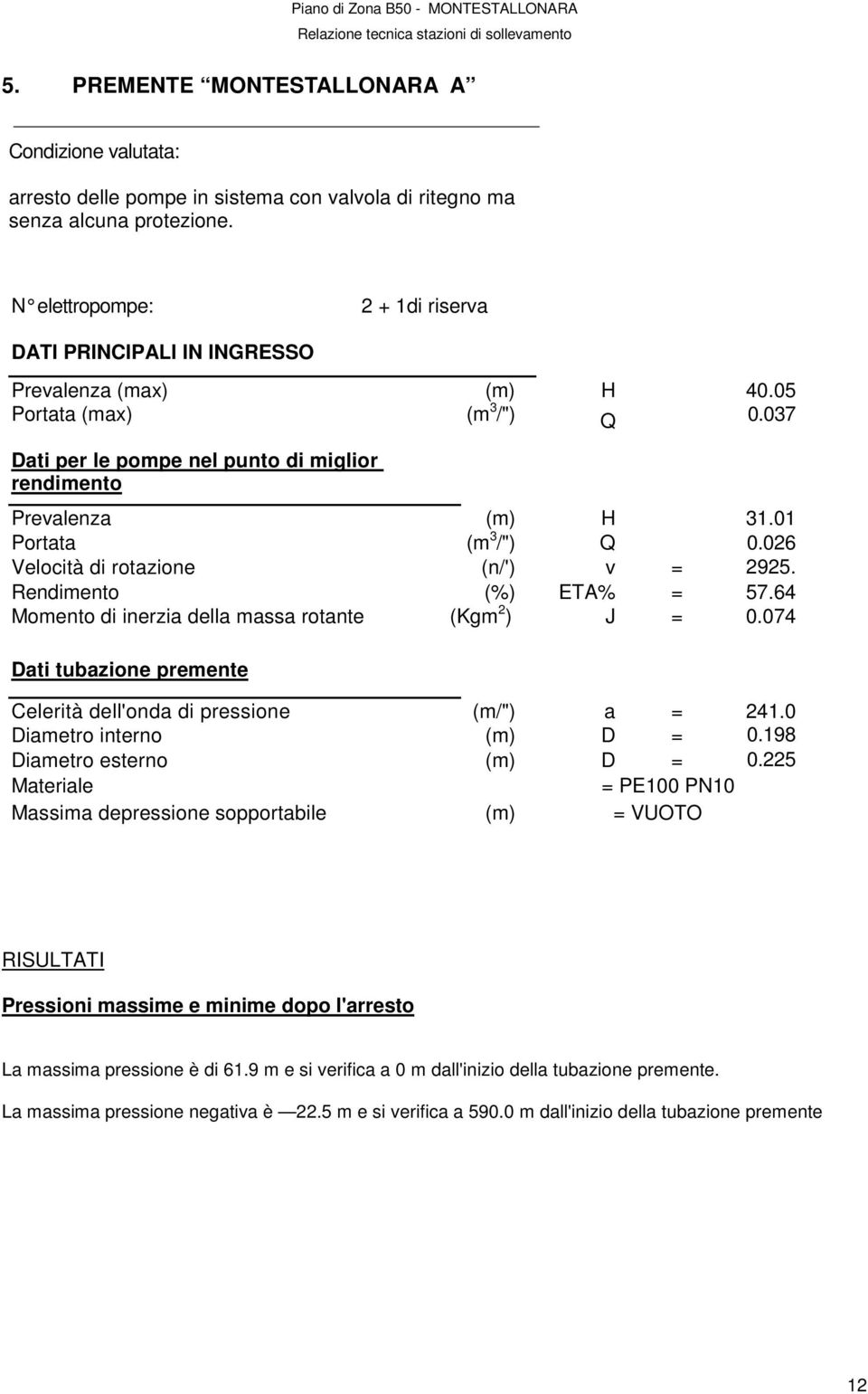 01 Portata (m 3 /") Q 0.026 Velocità di rotazione (n/') v = 2925. Rendimento (%) ETA% = 57.64 0 Momento di inerzia della massa rotante (Kgm 2 ) J = 0.