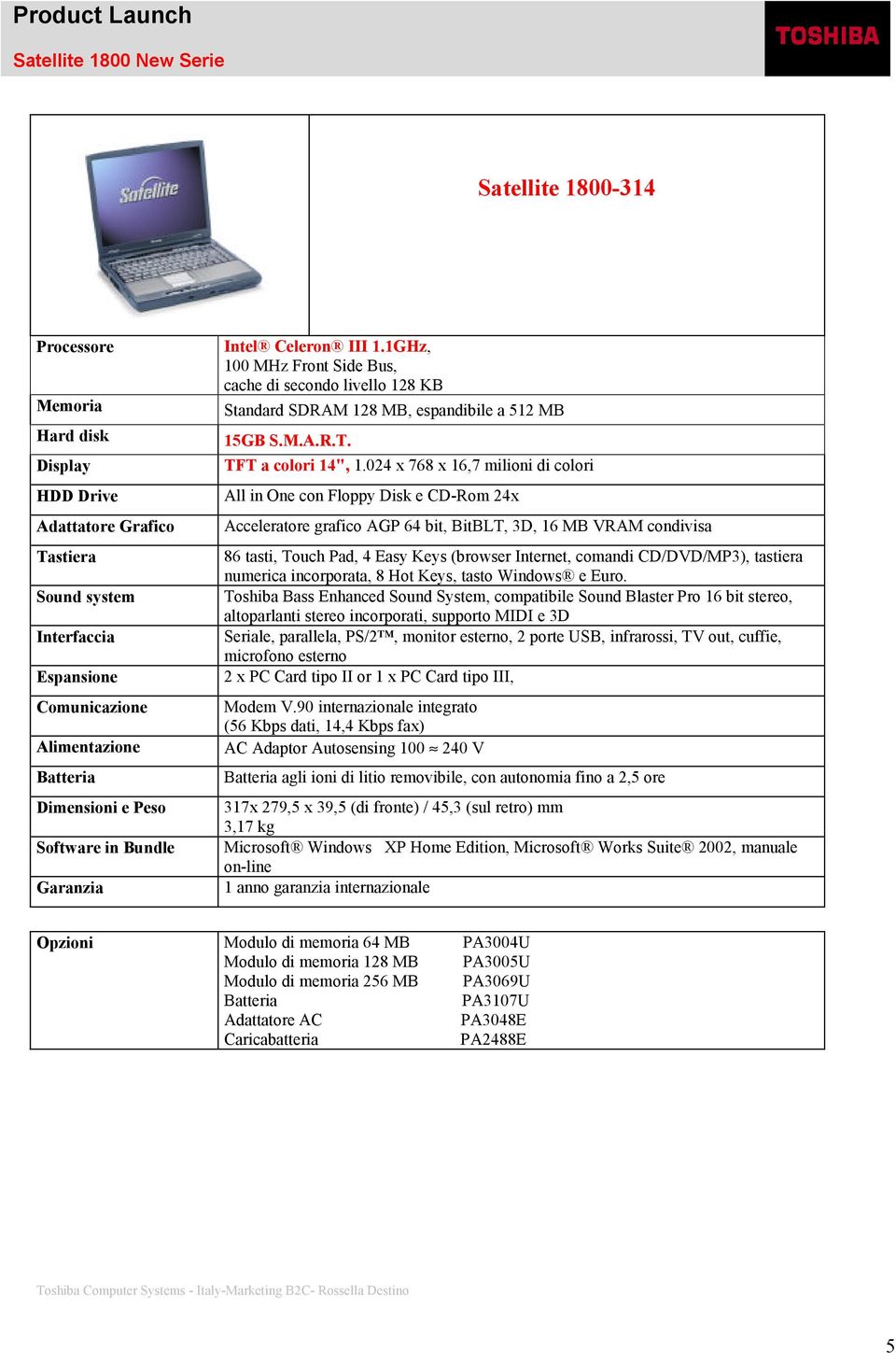 024 x 768 x 16,7 milioni di colori All in One con Floppy Disk e CD-Rom 24x Acceleratore grafico AGP 64 bit, BitBLT, 3D, 16 MB VRAM condivisa agli