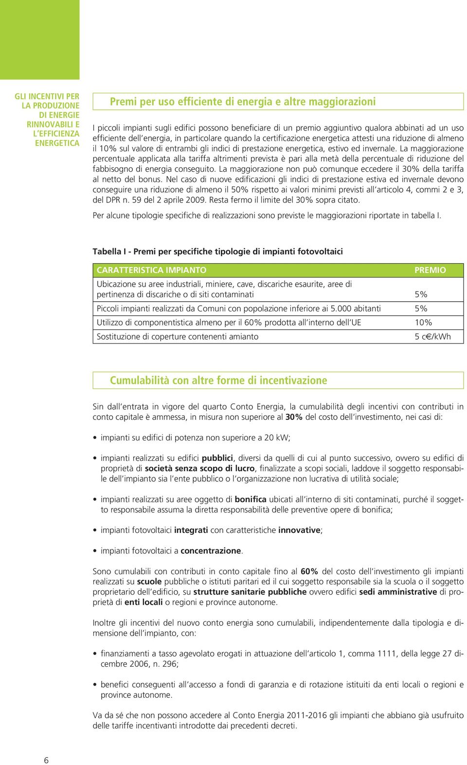 La maggiorazione percentuale applicata alla tariffa altrimenti prevista è pari alla metà della percentuale di riduzione del fabbisogno di energia conseguito.