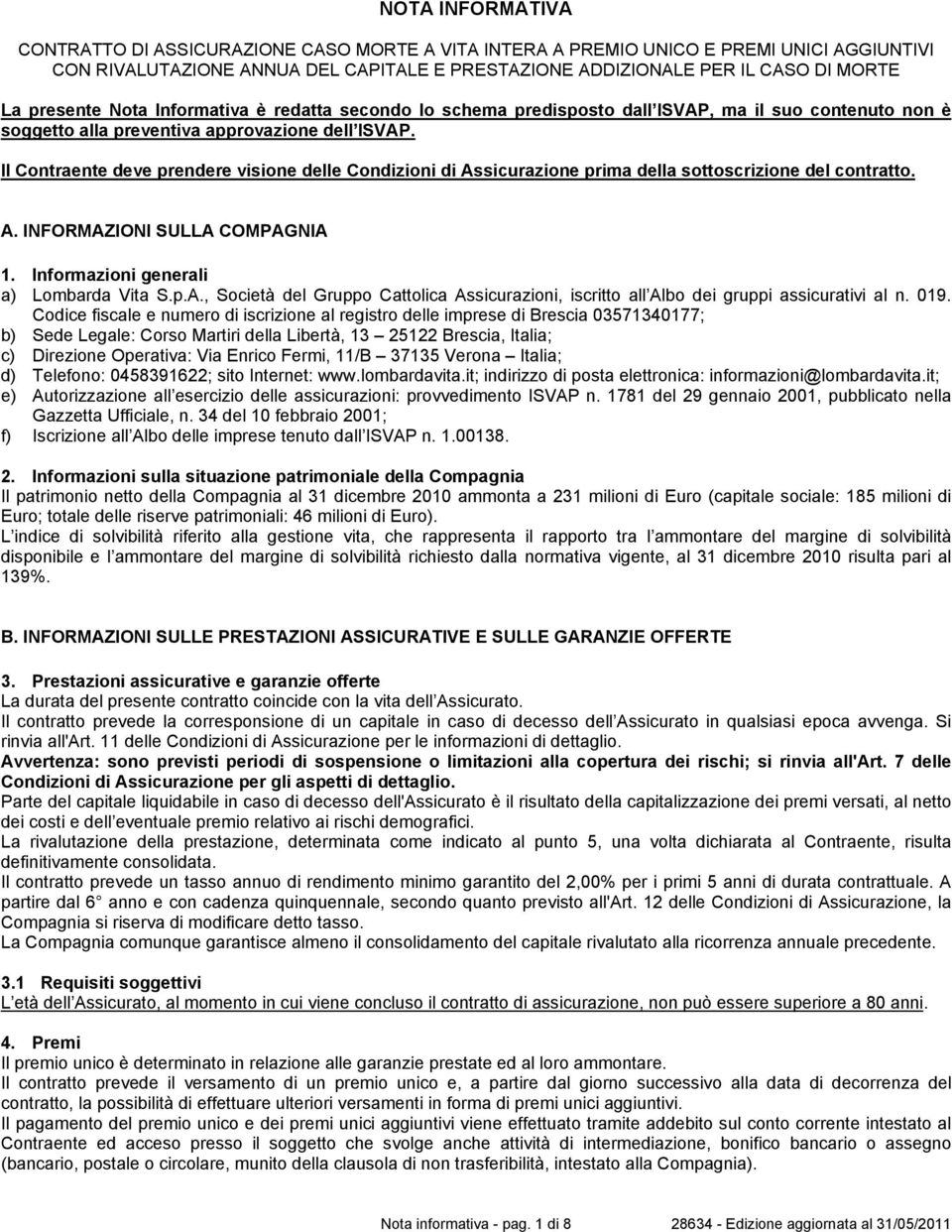 Il Contraente deve prendere visione delle Condizioni di Assicurazione prima della sottoscrizione del contratto. A. INFORMAZIONI SULLA COMPAGNIA 1. Informazioni generali a) Lombarda Vita S.p.A., Società del Gruppo Cattolica Assicurazioni, iscritto all Albo dei gruppi assicurativi al n.