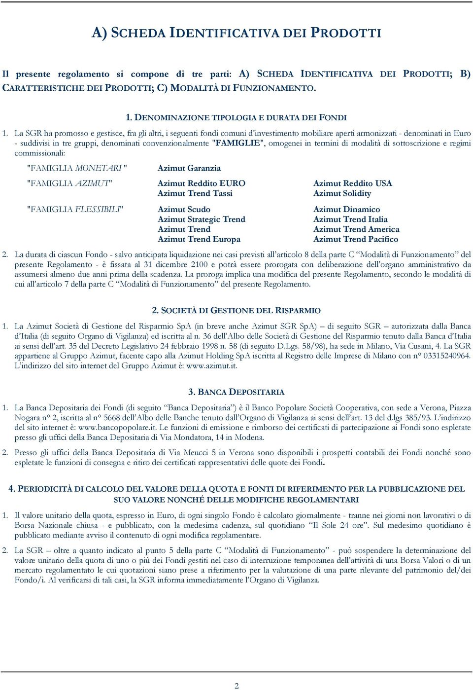 La SGR ha promosso e gestisce, fra gli altri, i seguenti fondi comuni d investimento mobiliare aperti armonizzati - denominati in Euro - suddivisi in tre gruppi, denominati convenzionalmente