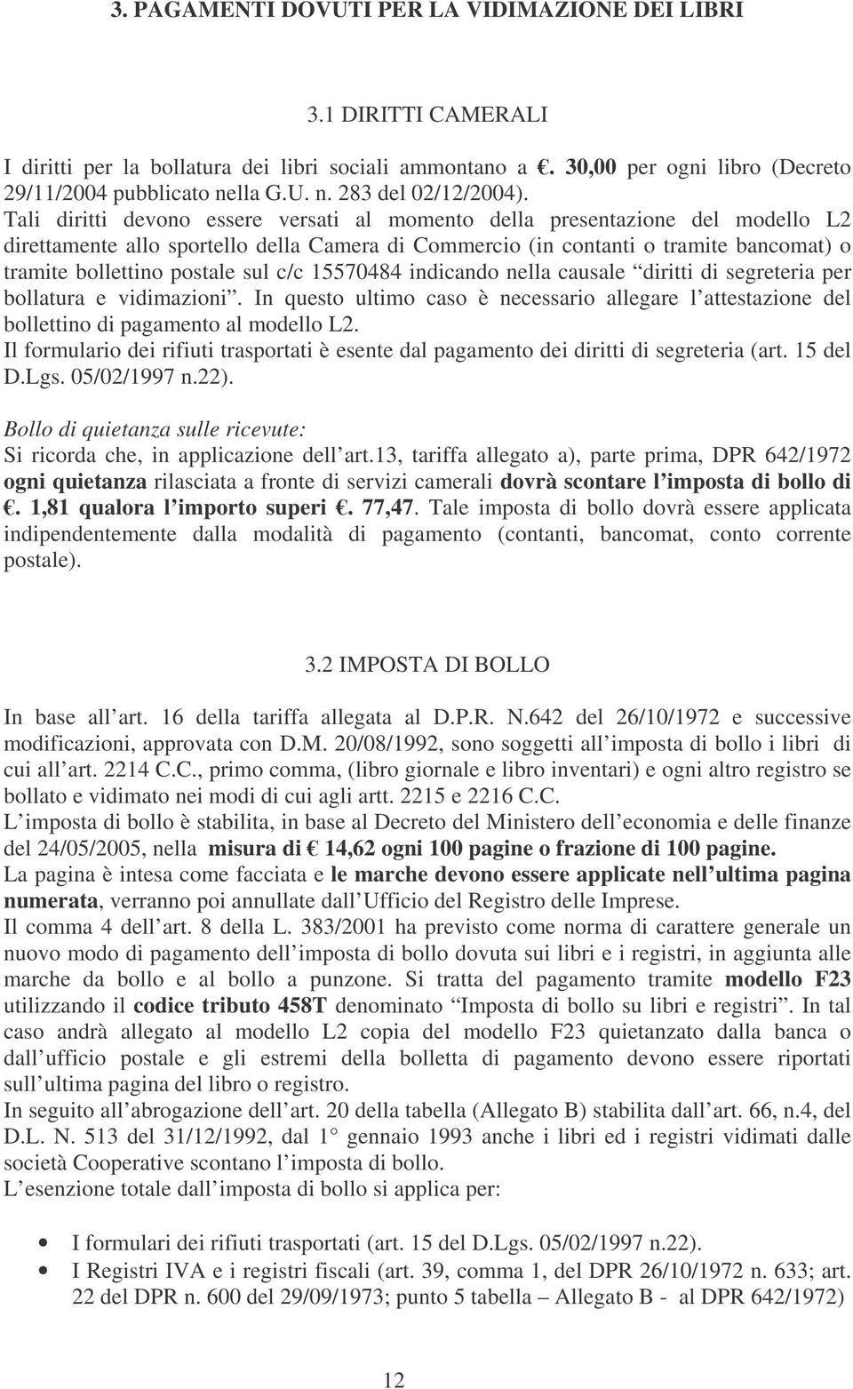 Tali diritti devono essere versati al momento della presentazione del modello L2 direttamente allo sportello della Camera di Commercio (in contanti o tramite bancomat) o tramite bollettino postale