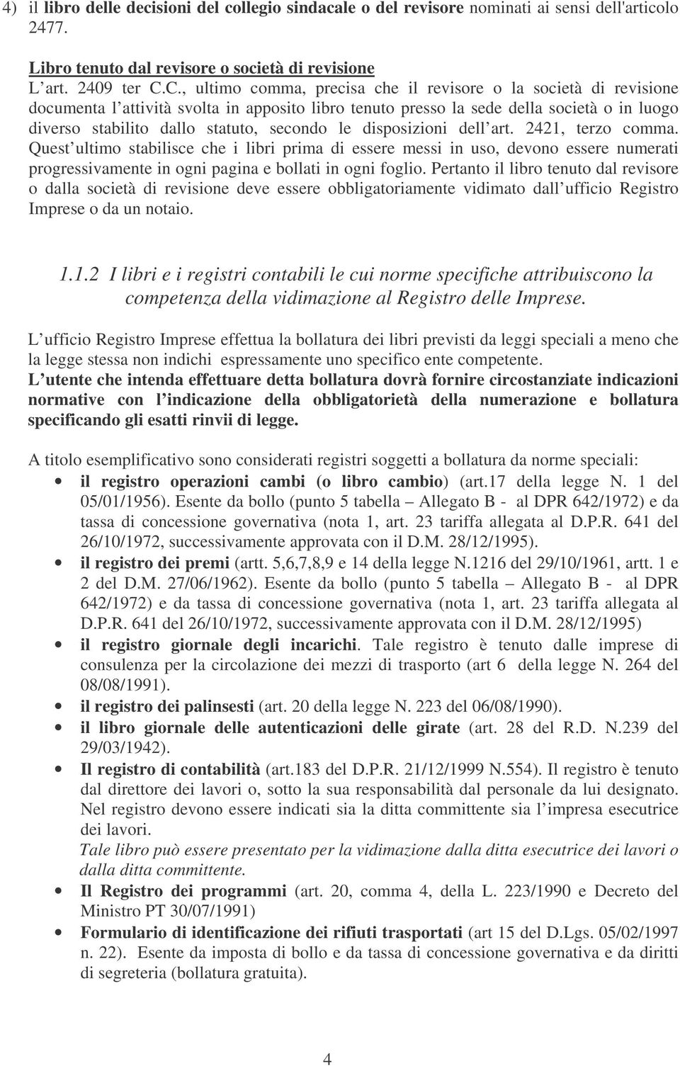 secondo le disposizioni dell art. 2421, terzo comma. Quest ultimo stabilisce che i libri prima di essere messi in uso, devono essere numerati progressivamente in ogni pagina e bollati in ogni foglio.