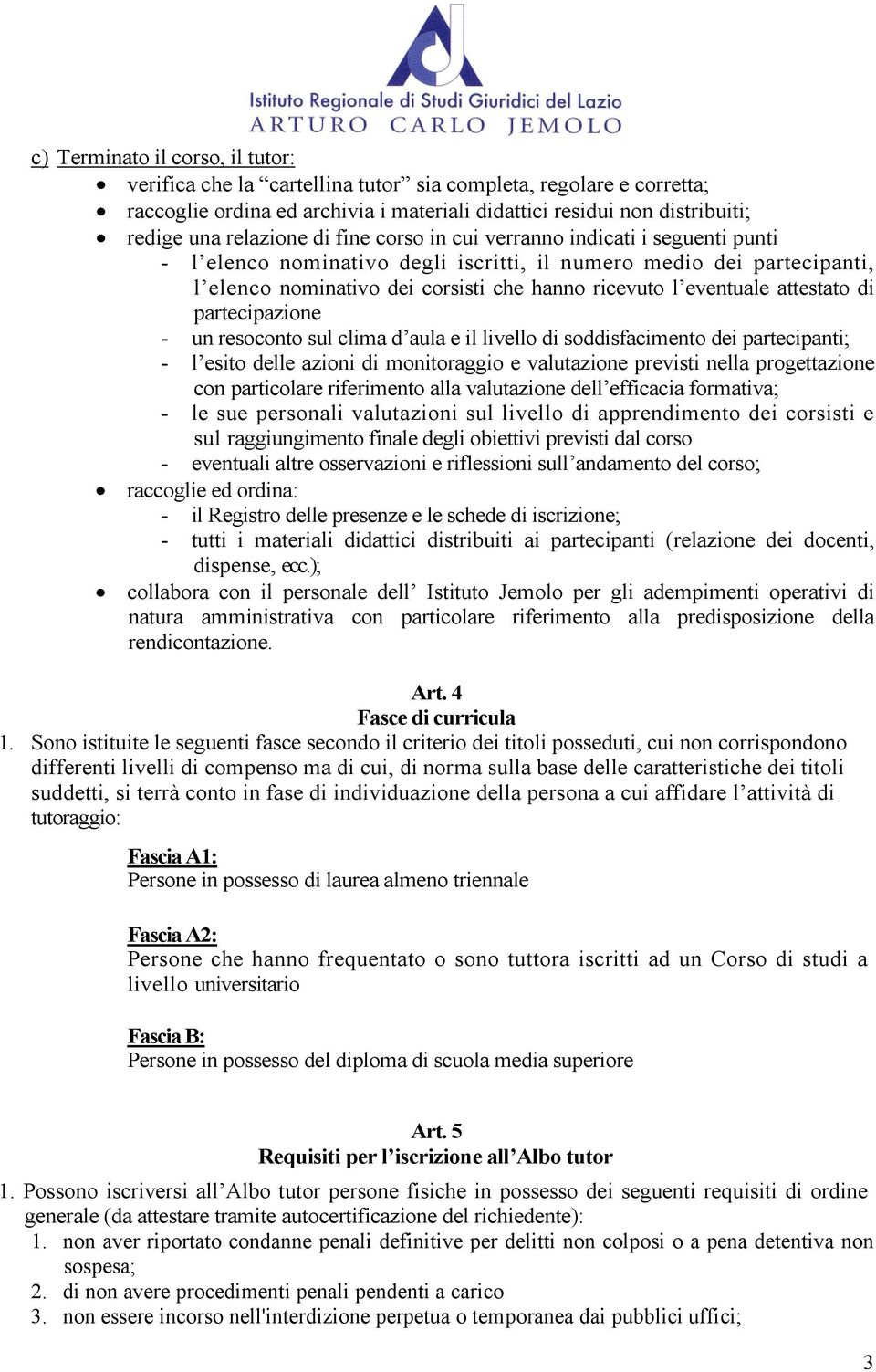 attestato di partecipazione - un resoconto sul clima d aula e il livello di soddisfacimento dei partecipanti; - l esito delle azioni di monitoraggio e valutazione previsti nella progettazione con