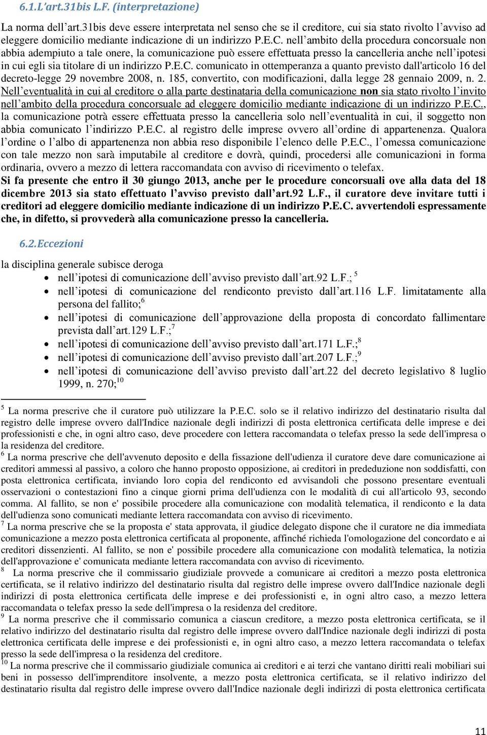 nell ambito della procedura concorsuale non abbia adempiuto a tale onere, la comunicazione può essere effettuata presso la cancelleria anche nell ipotesi in cui egli sia titolare di un indirizzo P.E.