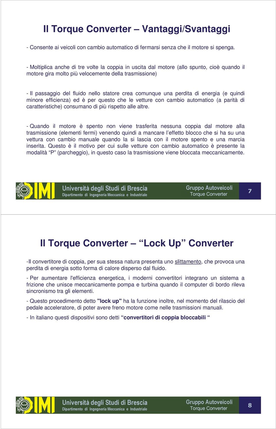 una perdita di energia (e quindi minore efficienza) ed è per questo che le vetture con cambio automatico (a parità di caratteristiche) consumano di più rispetto alle altre.