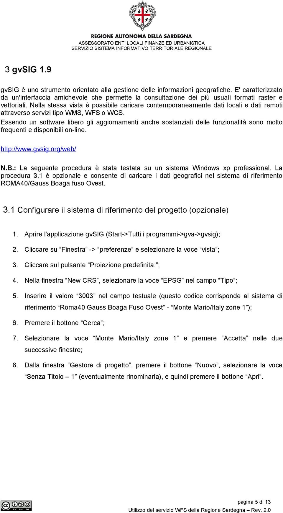 Nella stessa vista è possibile caricare contemporaneamente dati locali e dati remoti attraverso servizi tipo WMS, WFS o WCS.