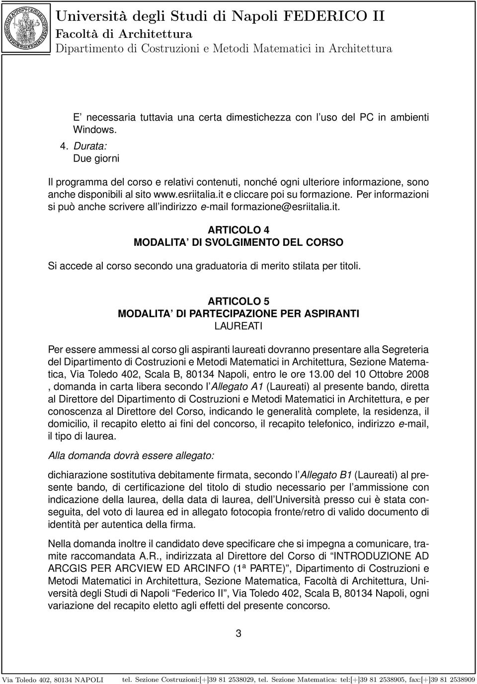 Per informazioni si può anche scrivere all indirizzo e-mail formazione@esriitalia.it. ARTICOLO 4 MODALITA DI SVOLGIMENTO DEL CORSO Si accede al corso secondo una graduatoria di merito stilata per titoli.