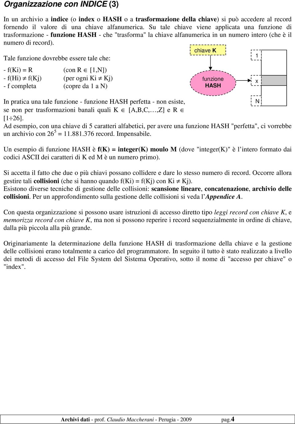 Tale funzione dovrebbe essere tale che: - f(ki) = R (con R [1,N]) - f(hi) f(kj) (per ogni Ki Kj) - f completa (copre da 1 a N) chiave K funzione HASH In pratica una tale funzione - funzione HASH