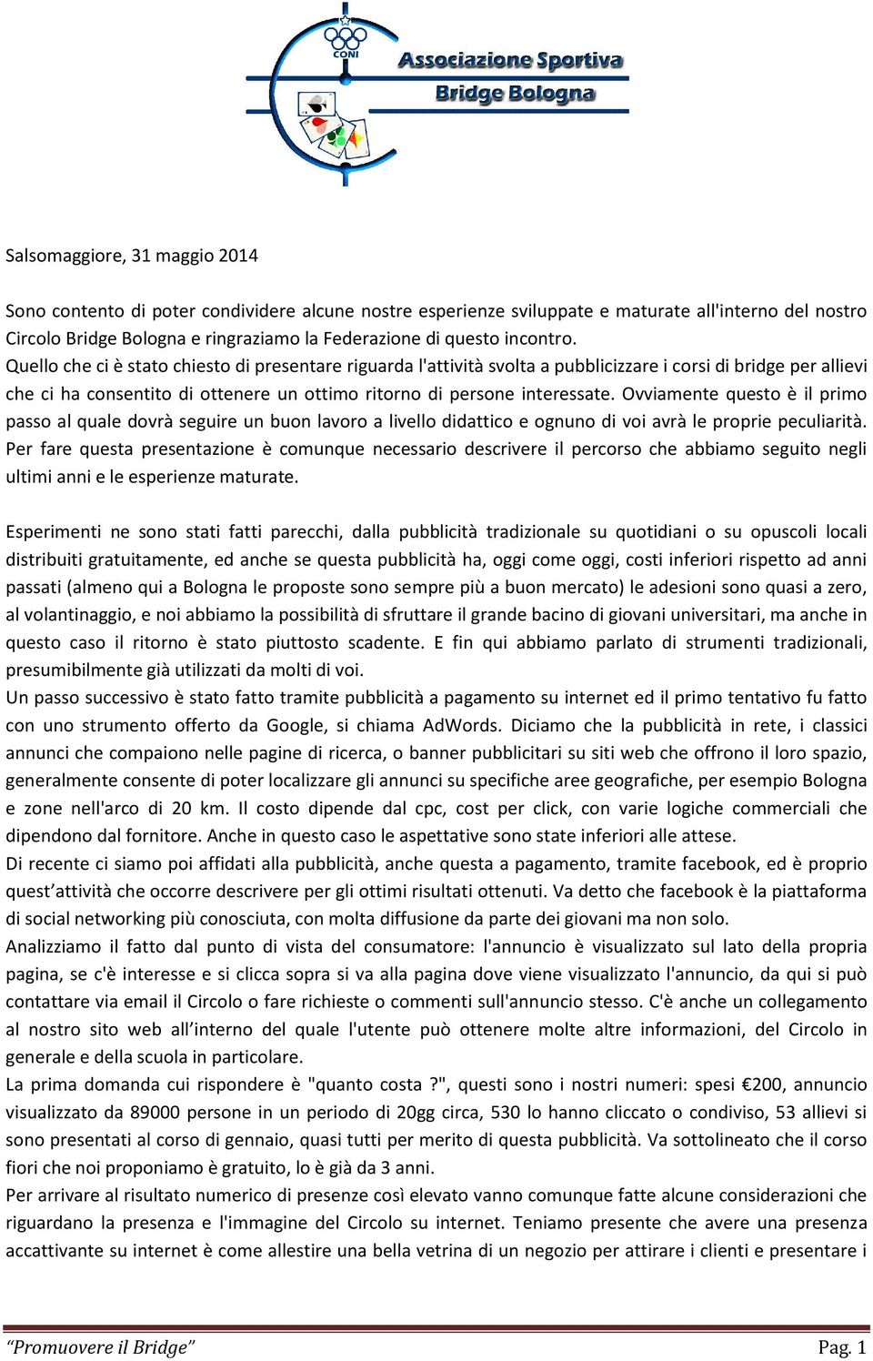 Quello che ci è stato chiesto di presentare riguarda l'attività svolta a pubblicizzare i corsi di bridge per allievi che ci ha consentito di ottenere un ottimo ritorno di persone interessate.