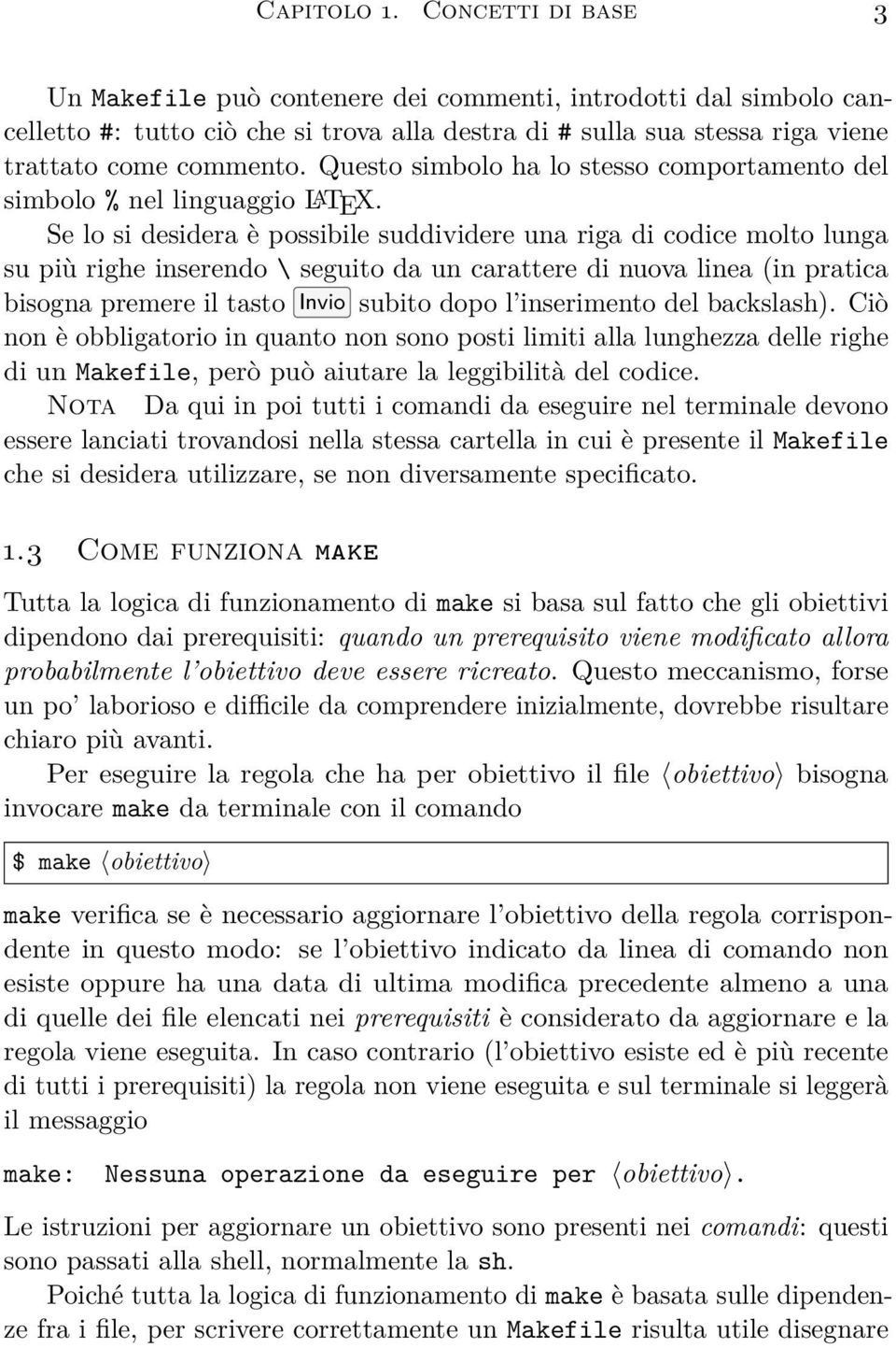 Se lo si desidera è possibile suddividere una riga di codice molto lunga su più righe inserendo \ seguito da un carattere di nuova linea (in pratica bisogna premere il tasto Invio subito dopo l