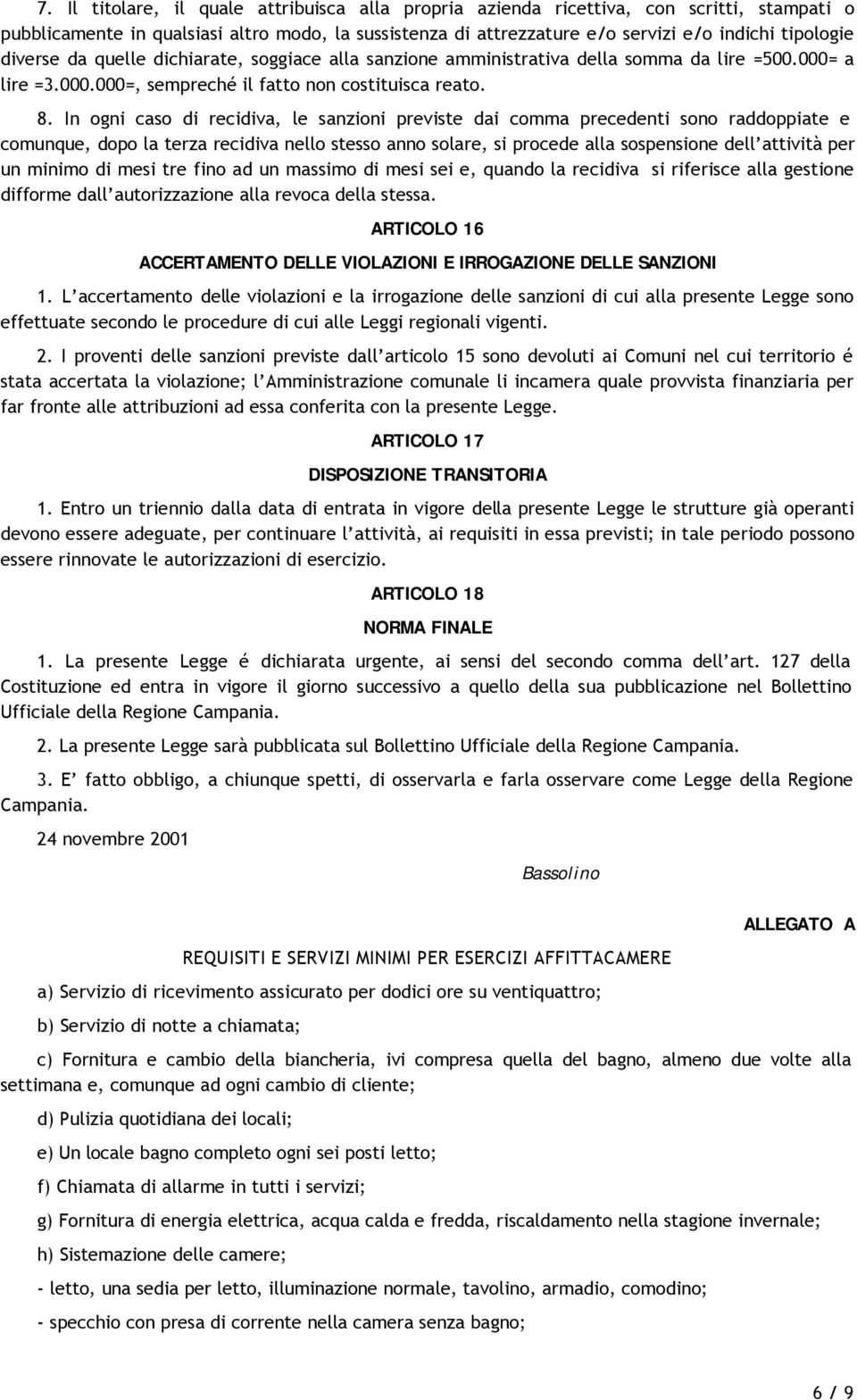 In ogni caso di recidiva, le sanzioni previste dai comma precedenti sono raddoppiate e comunque, dopo la terza recidiva nello stesso anno solare, si procede alla sospensione dell attività per un