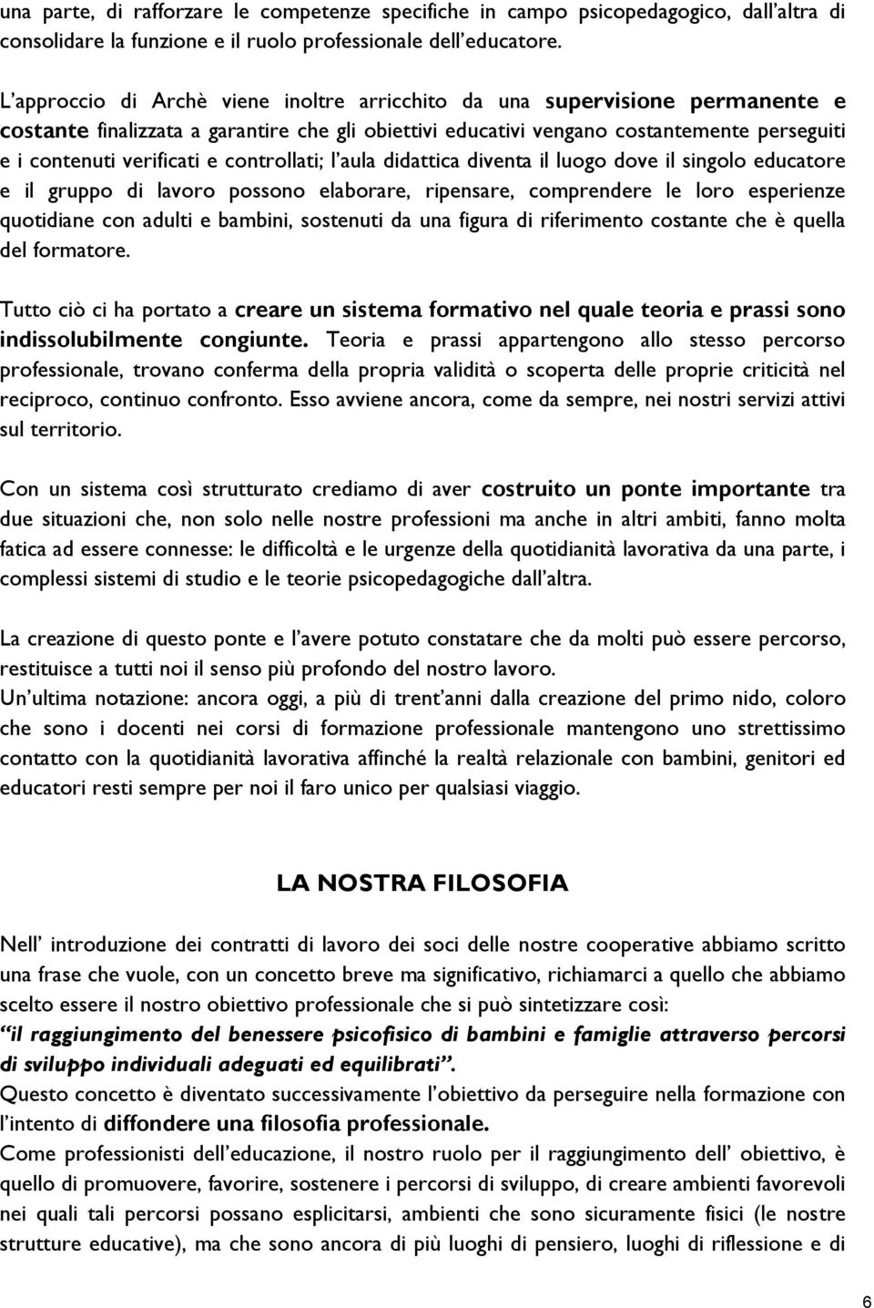 controllati; l aula didattica diventa il luogo dove il singolo educatore e il gruppo di lavoro possono elaborare, ripensare, comprendere le loro esperienze quotidiane con adulti e bambini, sostenuti