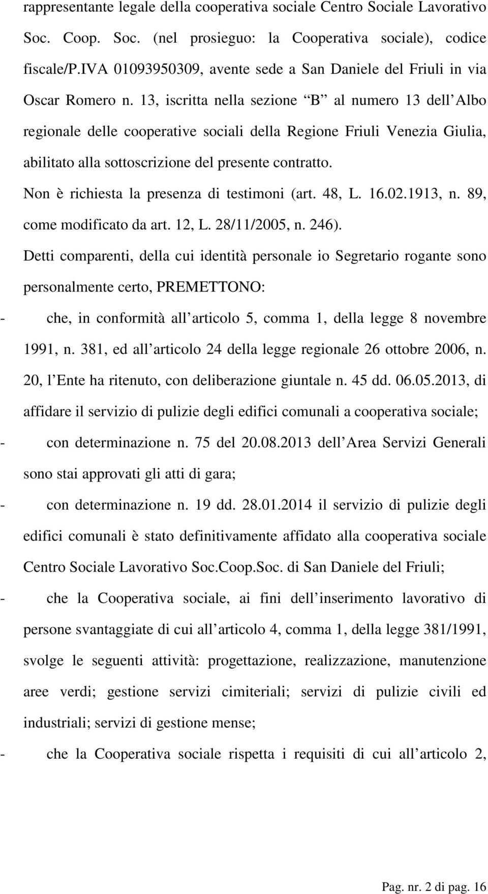 13, iscritta nella sezione B al numero 13 dell Albo regionale delle cooperative sociali della Regione Friuli Venezia Giulia, abilitato alla sottoscrizione del presente contratto.