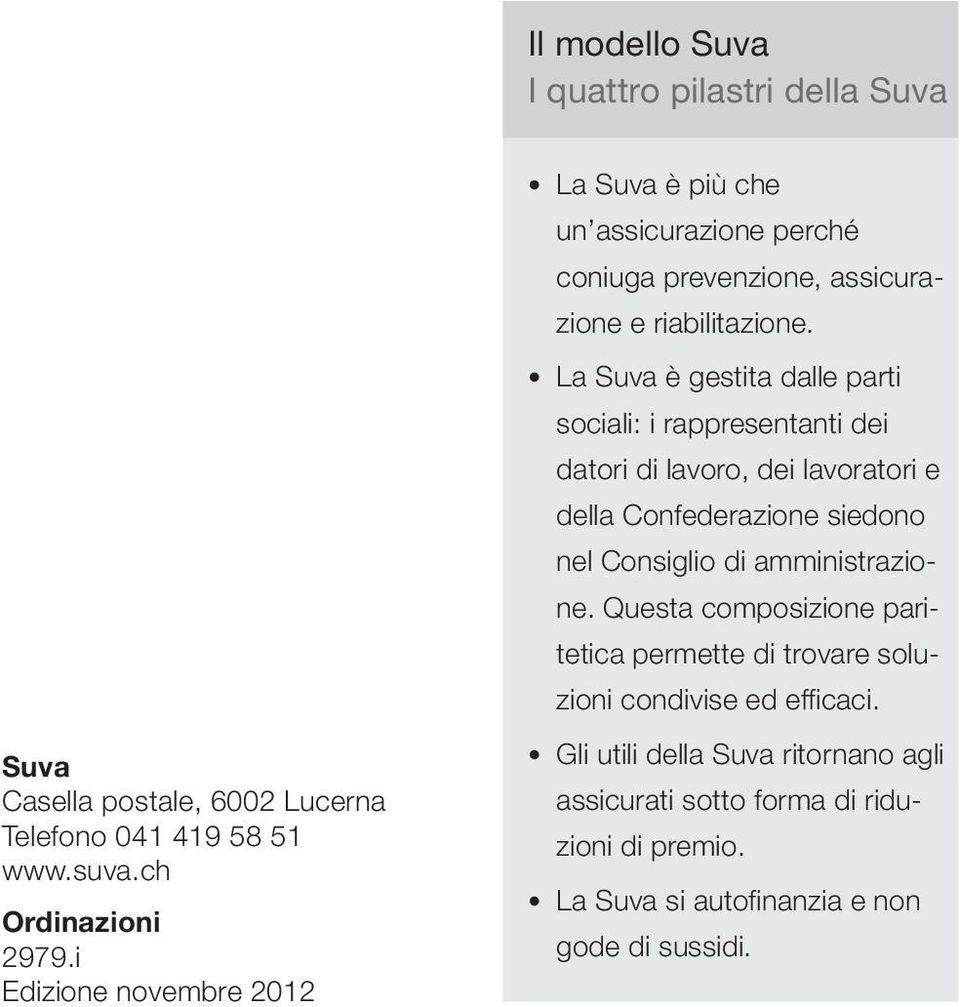 La Suva è gestita dalle parti sociali: i rappresentanti dei datori di lavoro, dei lavoratori e della Confederazione siedono nel Consiglio di