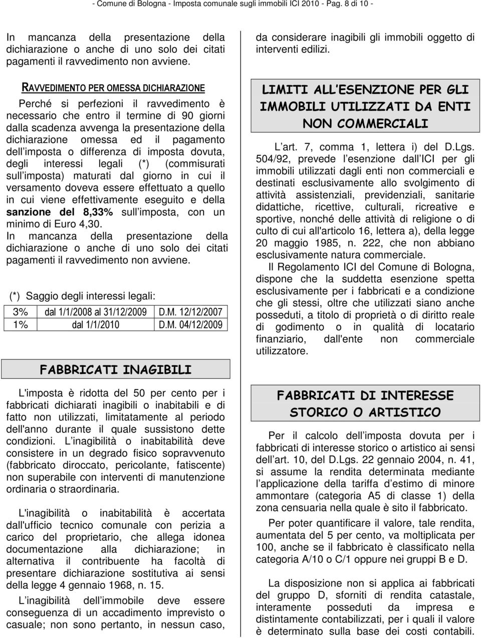 RAVVEDIMENTO PER OMESSA DICHIARAZIONE Perché si perfezioni il ravvedimento è necessario che entro il termine di 90 giorni dalla scadenza avvenga la presentazione della dichiarazione omessa ed il