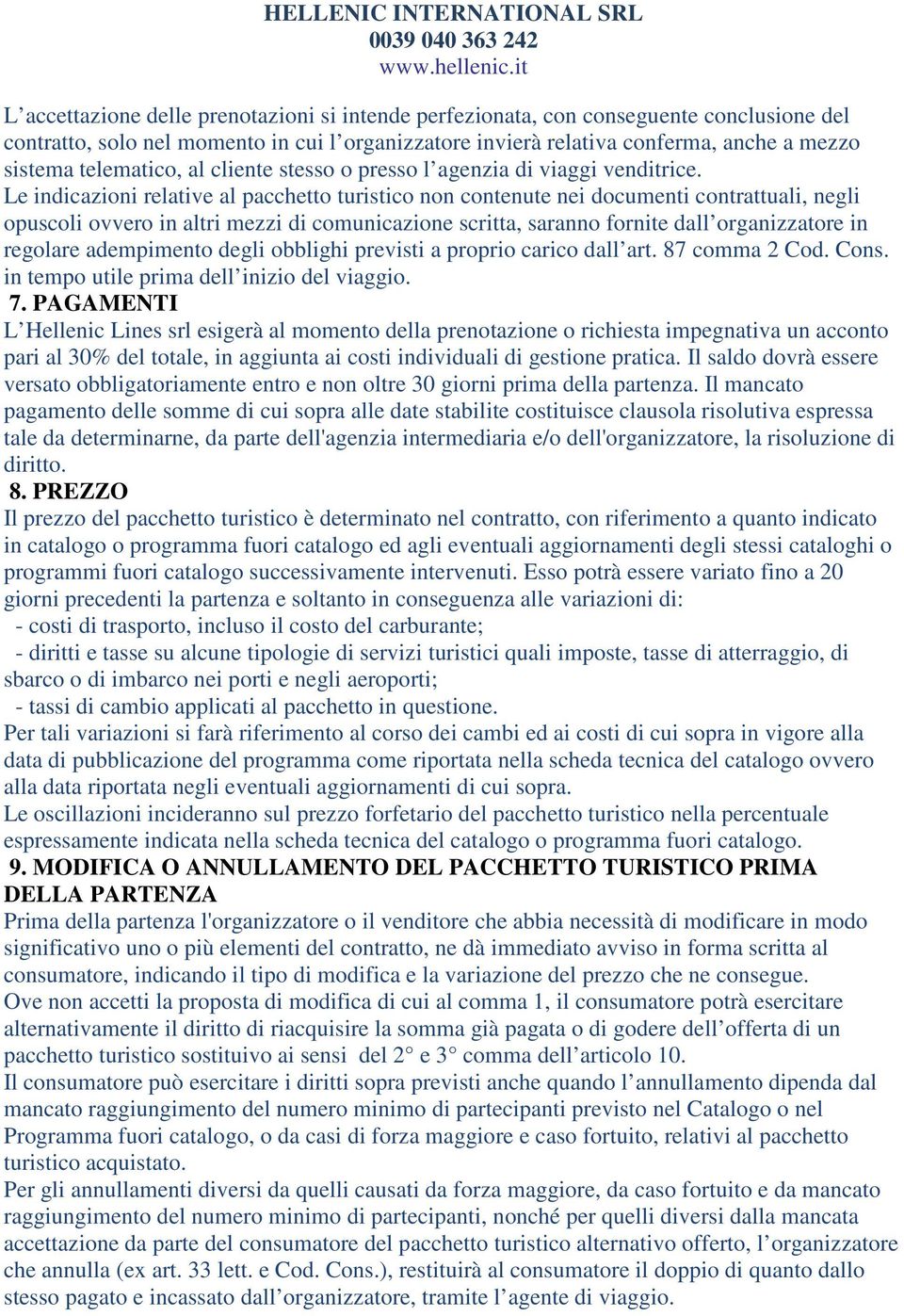 Le indicazioni relative al pacchetto turistico non contenute nei documenti contrattuali, negli opuscoli ovvero in altri mezzi di comunicazione scritta, saranno fornite dall organizzatore in regolare