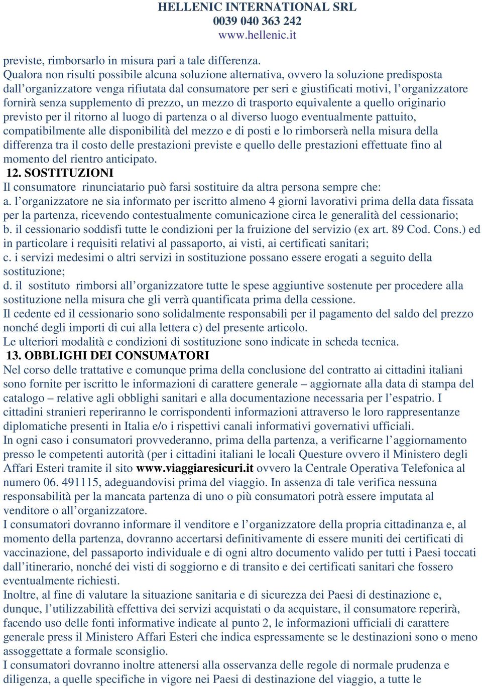 senza supplemento di prezzo, un mezzo di trasporto equivalente a quello originario previsto per il ritorno al luogo di partenza o al diverso luogo eventualmente pattuito, compatibilmente alle