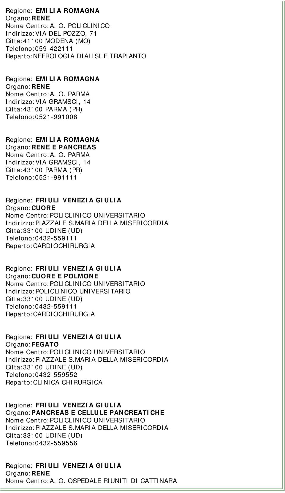 MARIA DELLA MISERICORDIA Citta:33100 UDINE (UD) Telefono:0432-559111 Regione: FRIULI VENEZIA GIULIA E POLMONE Indirizzo:POLICLINICO UNIVERSITARIO Citta:33100 UDINE (UD) Telefono:0432-559111 Regione: