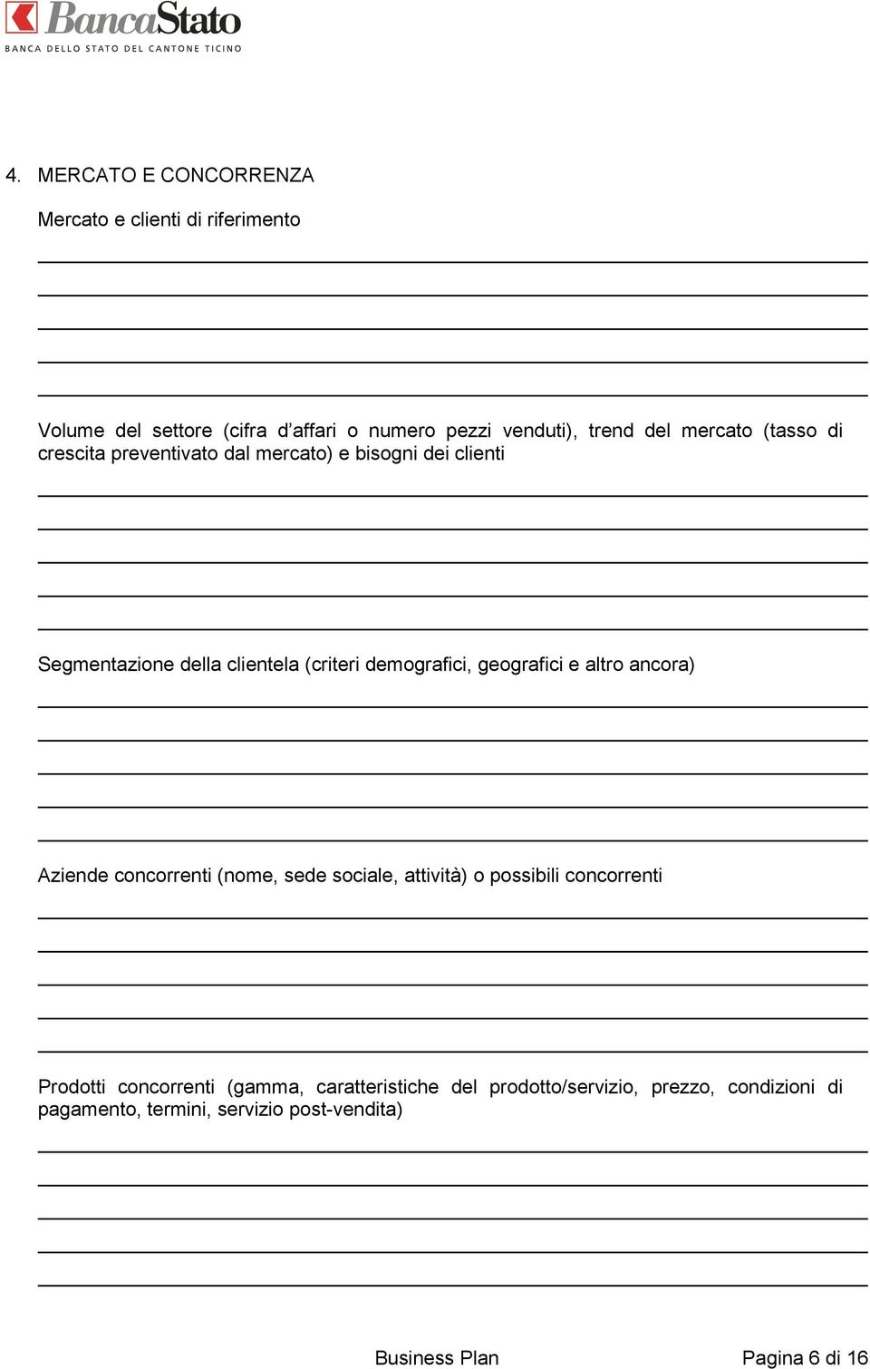 geografici e altro ancora) Aziende concorrenti (nome, sede sociale, attività) o possibili concorrenti Prodotti concorrenti