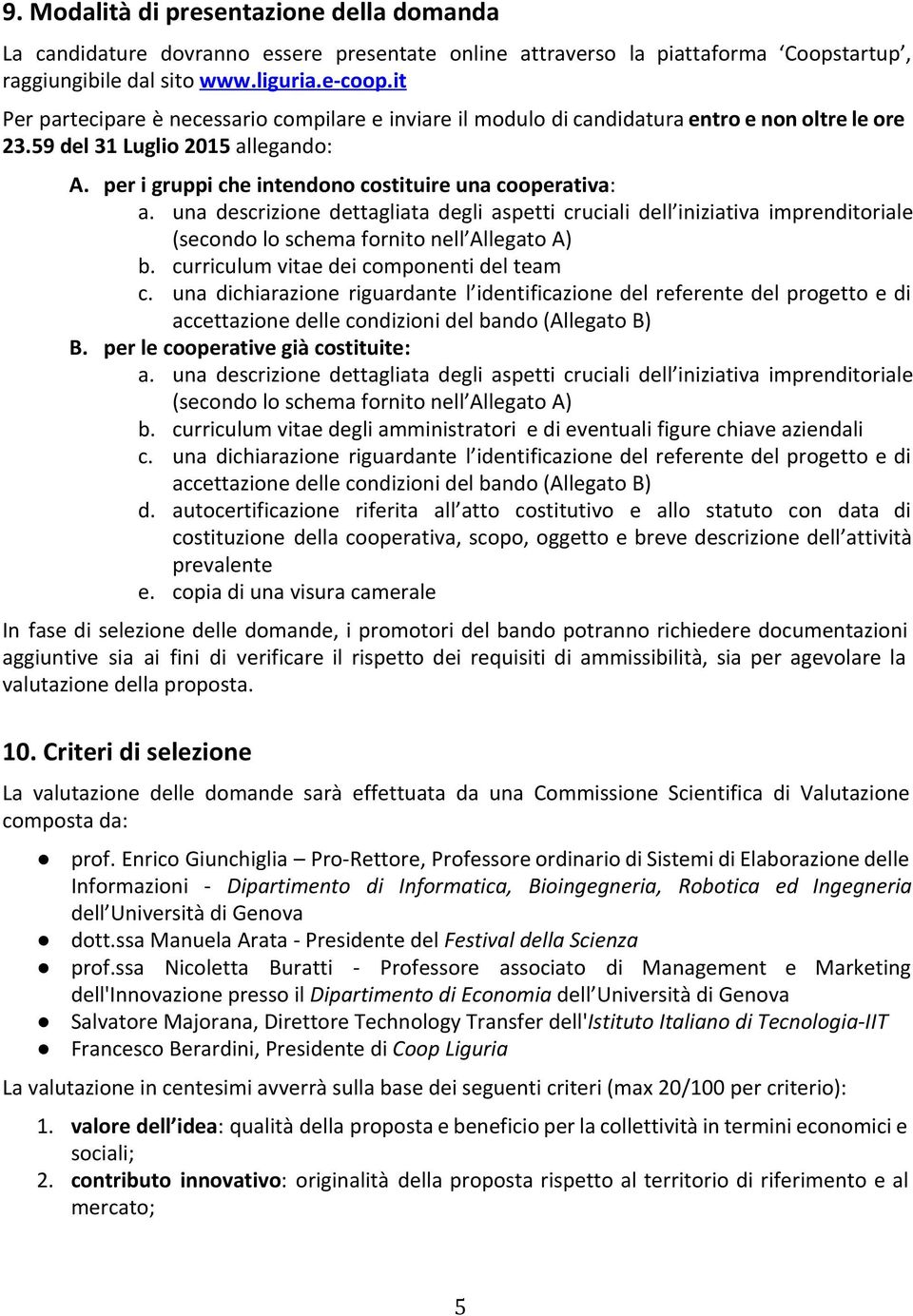 una descrizione dettagliata degli aspetti cruciali dell iniziativa imprenditoriale (secondo lo schema fornito nell Allegato A) b. curriculum vitae dei componenti del team c.