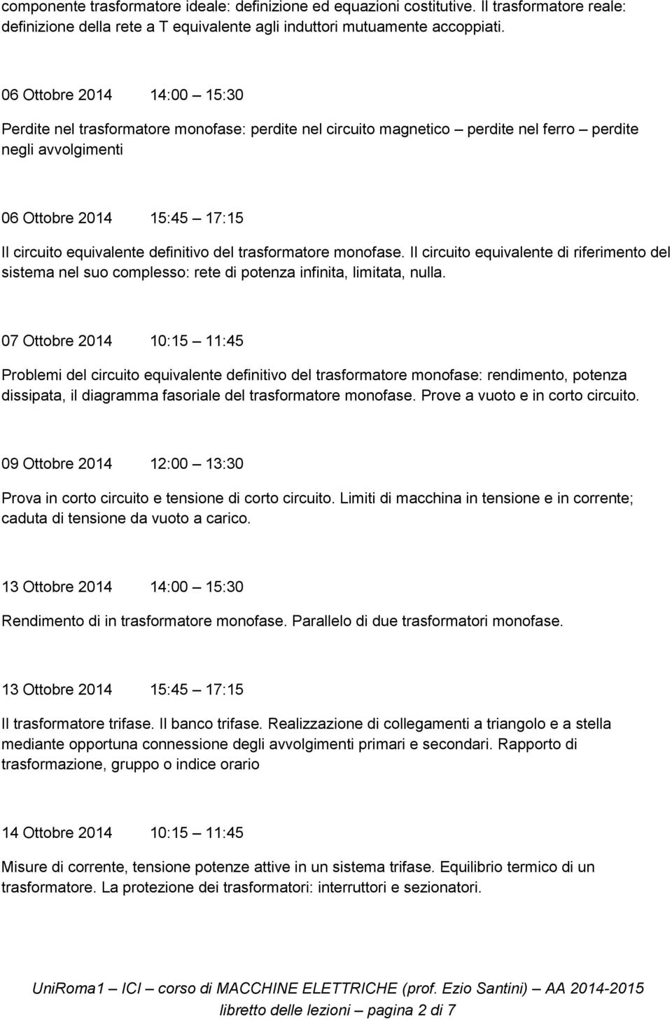 definitivo del trasformatore monofase. Il circuito equivalente di riferimento del sistema nel suo complesso: rete di potenza infinita, limitata, nulla.