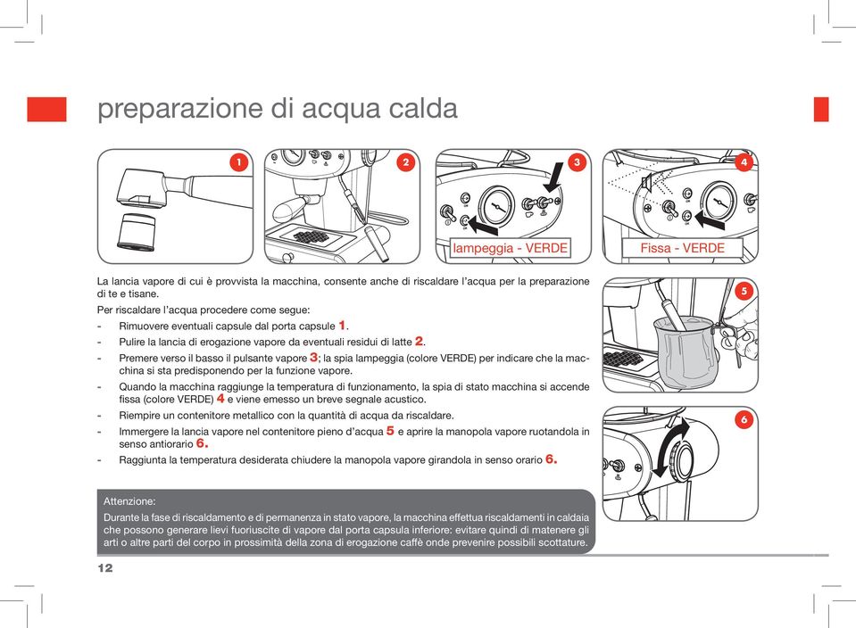 - Premere verso il basso il pulsante vapore 3; la spia lampeggia (colore VERDE) per indicare che la macchina si sta predisponendo per la funzione vapore.