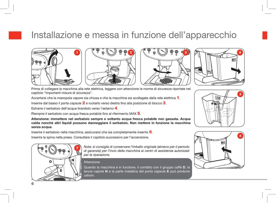 Inserire dal basso il porta capsule 2 e ruotarlo verso destra fino alla posizione di blocco 3. Estrarre il serbatoio dell acqua tirandolo verso l esterno 4.