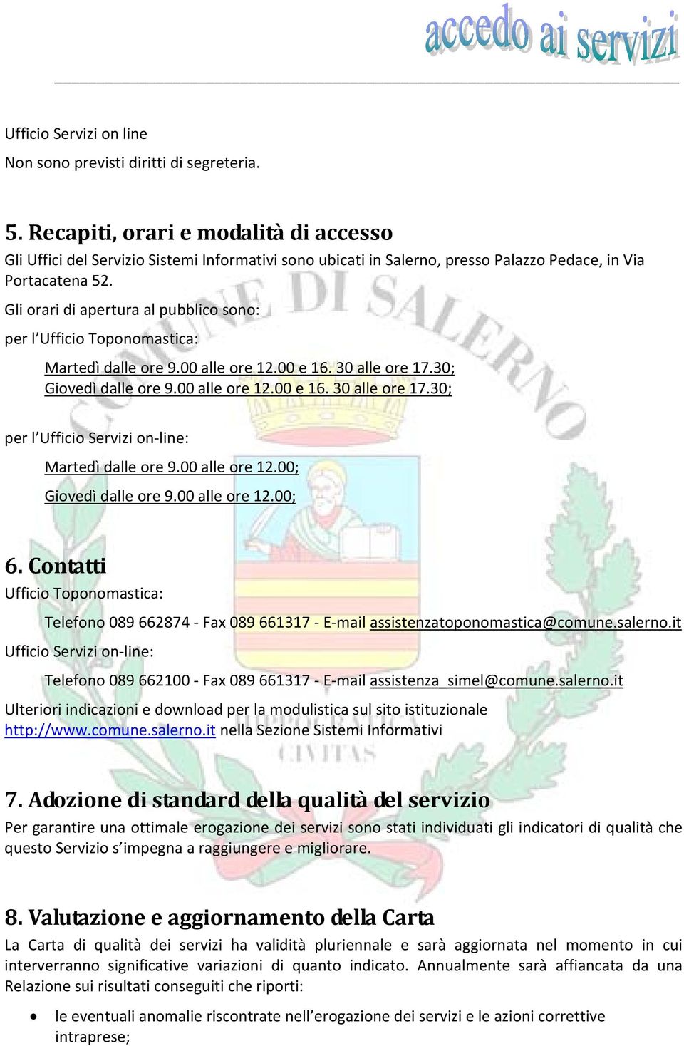 Gli orari di apertura al pubblico sono: per l Ufficio Toponomastica: Martedì dalle ore 9.00 alle ore 12.00 e 16. 30 alle ore 17.30; Giovedì dalle ore 9.00 alle ore 12.00 e 16. 30 alle ore 17.30; per l Ufficio Servizi on line: Martedì dalle ore 9.