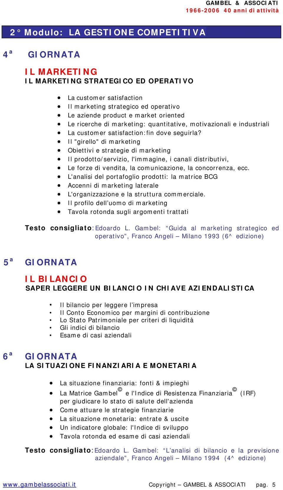 Il "girello" di marketing Obiettivi e strategie di marketing Il prodotto/servizio, l'immagine, i canali distributivi, Le forze di vendita, la comunicazione, la concorrenza, ecc.