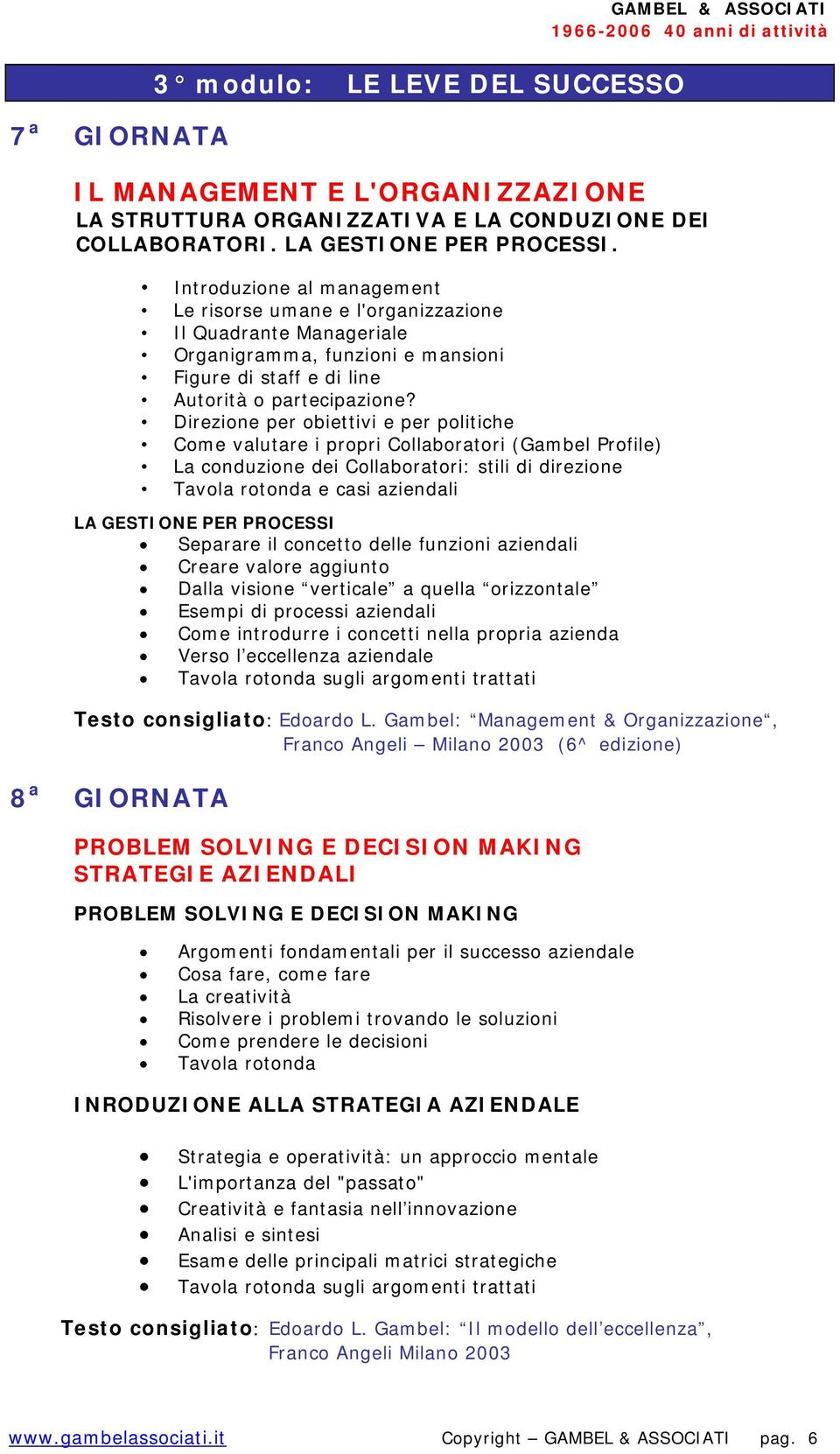 Direzione per obiettivi e per politiche Come valutare i propri Collaboratori (Gambel Profile) La conduzione dei Collaboratori: stili di direzione e casi aziendali LA GESTIONE PER PROCESSI Separare il