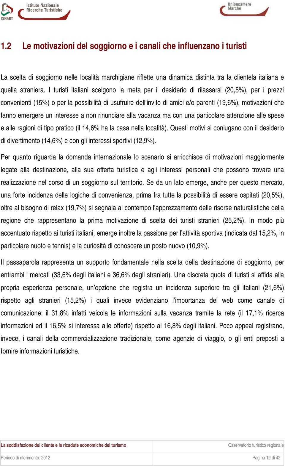 fanno emergere un interesse a non rinunciare alla vacanza ma con una particolare attenzione alle spese e alle ragioni di tipo pratico (il 14,6% ha la casa nella località).