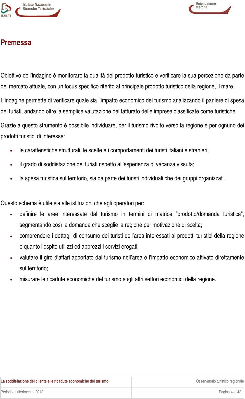 L indagine permette di verificare quale sia l impatto economico del turismo analizzando il paniere di spesa dei turisti, andando oltre la semplice valutazione del fatturato delle imprese classificate