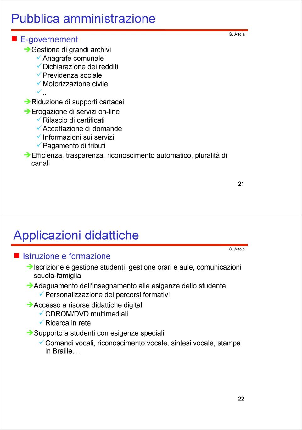 automatico, pluralità di canali 21 Applicazioni didattiche Istruzione e formazione Iscrizione e gestione studenti, gestione orari e aule, comunicazioni scuola-famiglia Adeguamento dell insegnamento