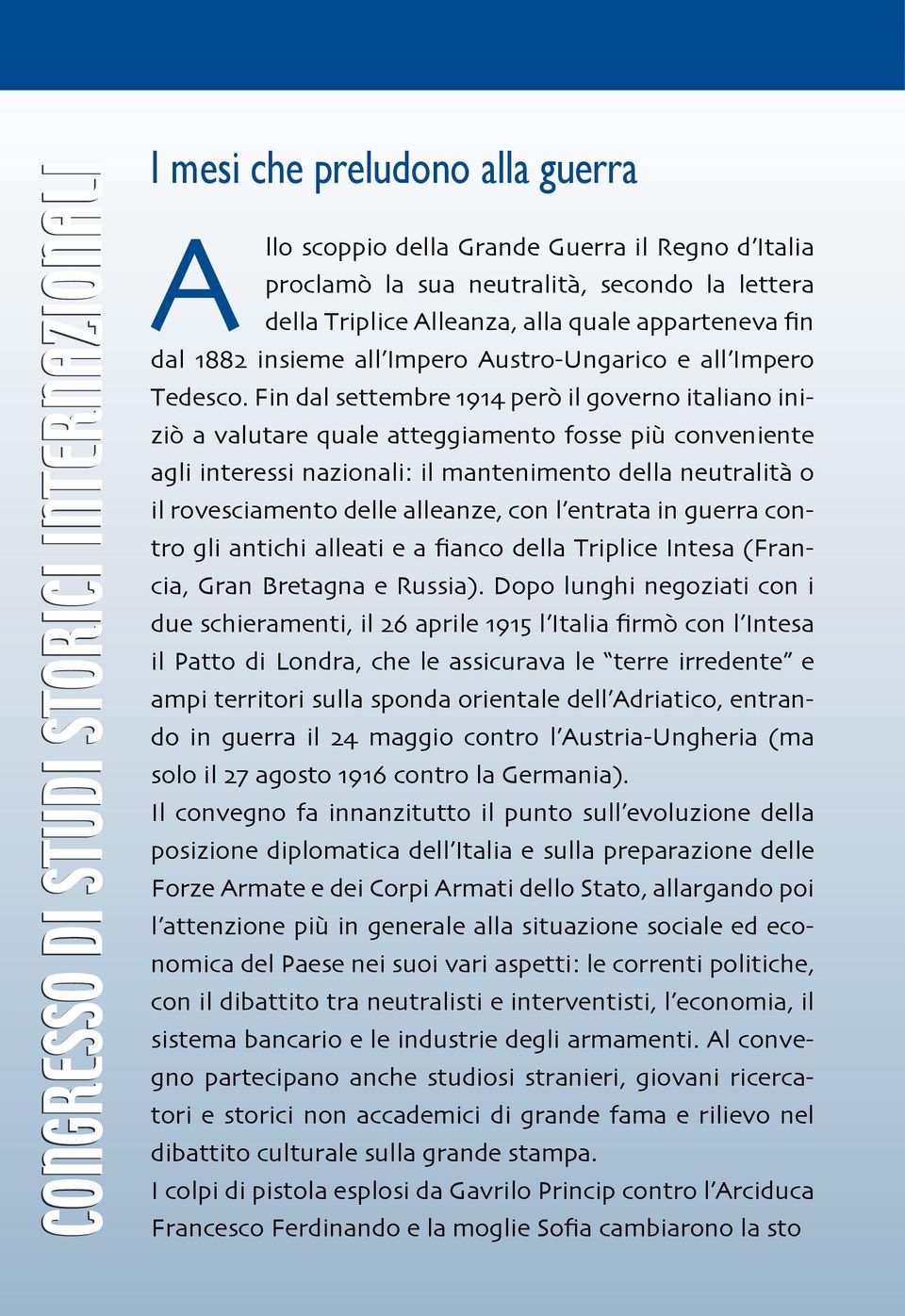 Fin dal settembre 1914 però il governo italiano iniziò a valutare quale atteggiamento fosse più conveniente agli interessi nazionali: il mantenimento della neutralità o il rovesciamento delle