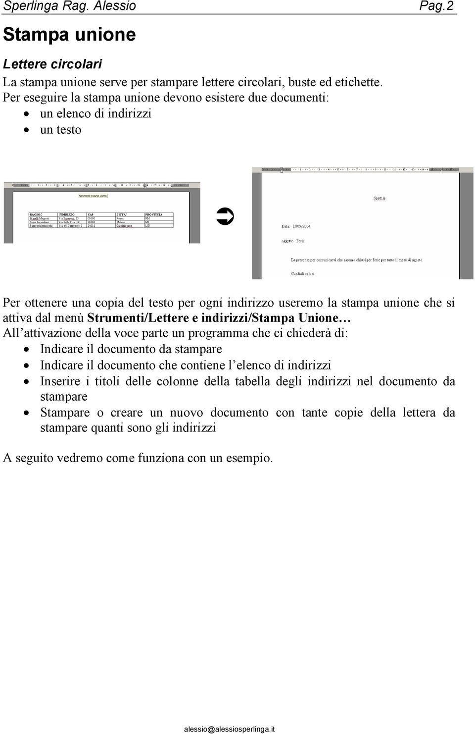 dal menù Strumenti/Lettere e indirizzi/stampa Unione All attivazione della voce parte un programma che ci chiederà di: Indicare il documento da stampare Indicare il documento che